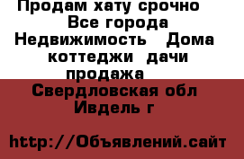 Продам хату срочно  - Все города Недвижимость » Дома, коттеджи, дачи продажа   . Свердловская обл.,Ивдель г.